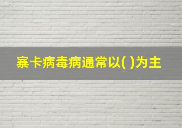 寨卡病毒病通常以( )为主